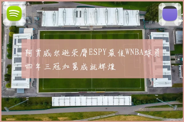 阿贾威尔逊荣膺ESPY最佳WNBA球员四年三冠加冕成就辉煌