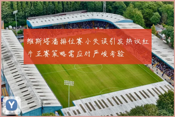 维斯塔潘排位赛小失误引发热议红牛正赛策略需应对严峻考验