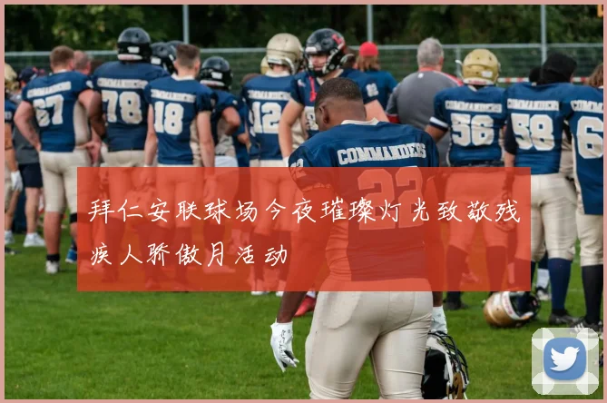 拜仁安联球场今夜璀璨灯光致敬残疾人骄傲月活动